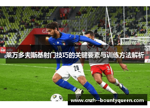 莱万多夫斯基射门技巧的关键要素与训练方法解析 莱万多夫斯基射门技巧的关键要素与训练方法解析