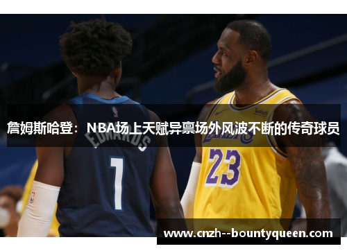 詹姆斯哈登：NBA场上天赋异禀场外风波不断的传奇球员