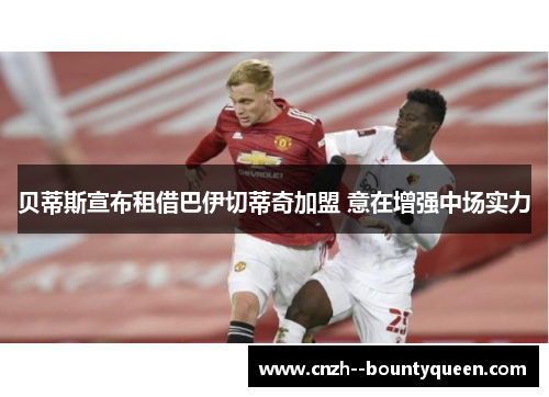 贝蒂斯宣布租借巴伊切蒂奇加盟 意在增强中场实力