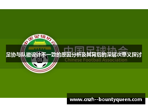 足协与队徽设计不一致的原因分析及其背后的深层次意义探讨