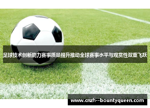 足球技术创新助力赛事质量提升推动全球赛事水平与观赏性双重飞跃