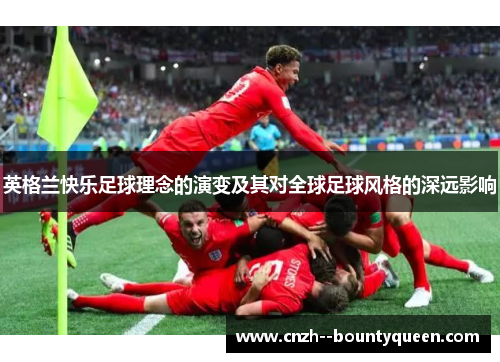 英格兰快乐足球理念的演变及其对全球足球风格的深远影响