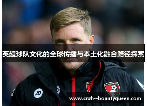 英超球队文化的全球传播与本土化融合路径探索