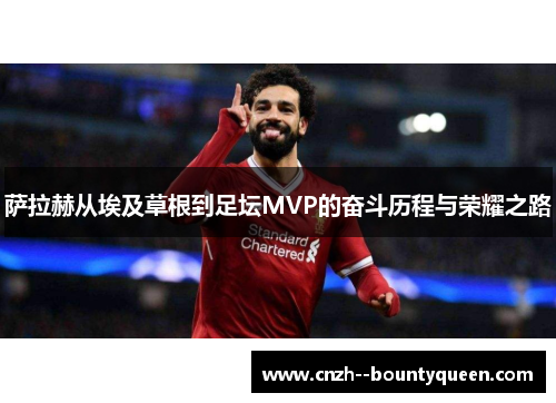 萨拉赫从埃及草根到足坛MVP的奋斗历程与荣耀之路