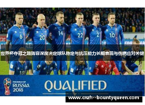 世界杯夺冠之路阵容深度决定球队稳定与抗压能力长期表现与伤病应对关键