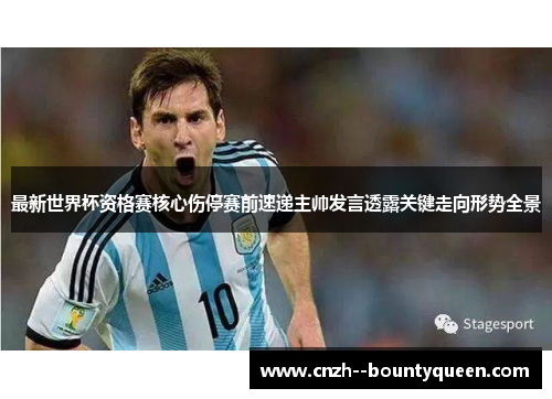 最新世界杯资格赛核心伤停赛前速递主帅发言透露关键走向形势全景