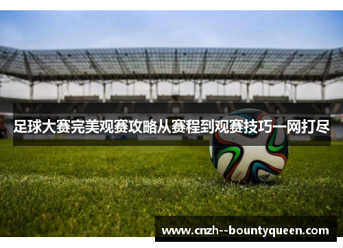 足球大赛完美观赛攻略从赛程到观赛技巧一网打尽