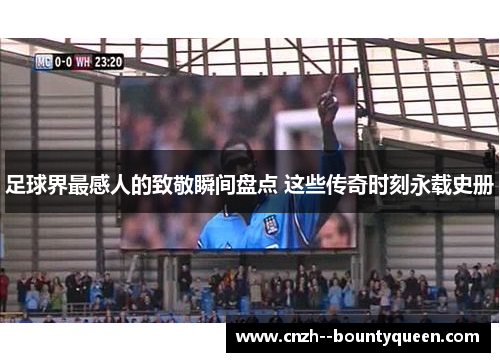 足球界最感人的致敬瞬间盘点 这些传奇时刻永载史册