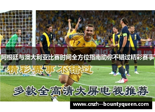 阿根廷与澳大利亚比赛时间全方位指南助你不错过精彩赛事