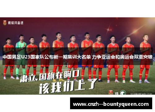 中国男足U23国家队公布新一期集训大名单 力争亚运会和奥运会双重突破 中国男足U23国家队公布新一期集训大名单 力争亚运会和奥运会双重突破