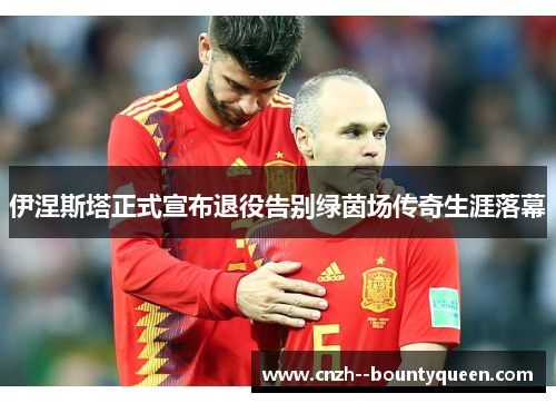 伊涅斯塔正式宣布退役告别绿茵场传奇生涯落幕 伊涅斯塔正式宣布退役告别绿茵场传奇生涯落幕