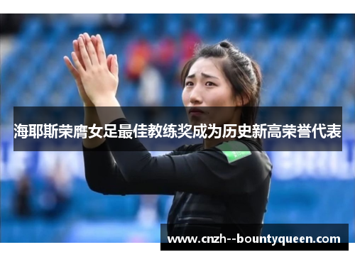 海耶斯荣膺女足最佳教练奖成为历史新高荣誉代表