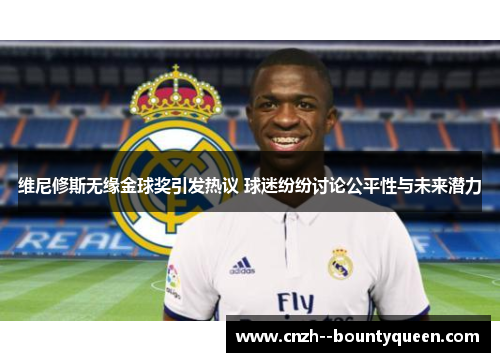 维尼修斯无缘金球奖引发热议 球迷纷纷讨论公平性与未来潜力