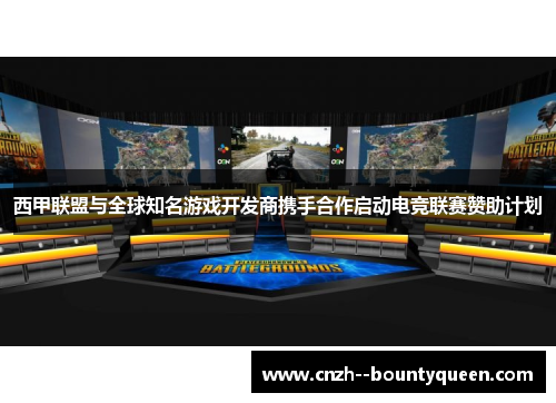 西甲联盟与全球知名游戏开发商携手合作启动电竞联赛赞助计划 西甲联盟与全球知名游戏开发商携手合作启动电竞联赛赞助计划