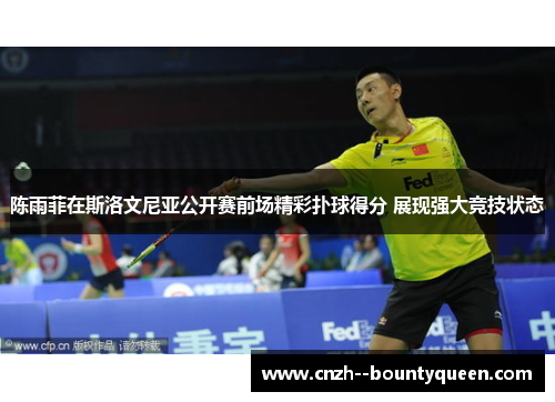 陈雨菲在斯洛文尼亚公开赛前场精彩扑球得分 展现强大竞技状态