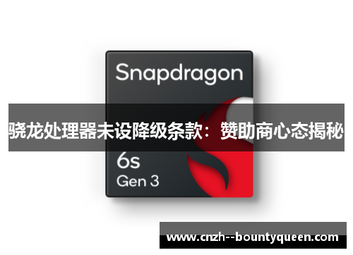 骁龙处理器未设降级条款：赞助商心态揭秘