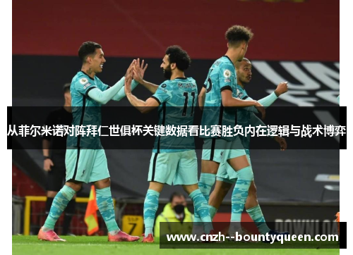 从菲尔米诺对阵拜仁世俱杯关键数据看比赛胜负内在逻辑与战术博弈