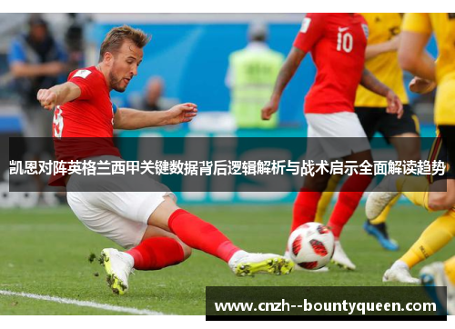 凯恩对阵英格兰西甲关键数据背后逻辑解析与战术启示全面解读趋势