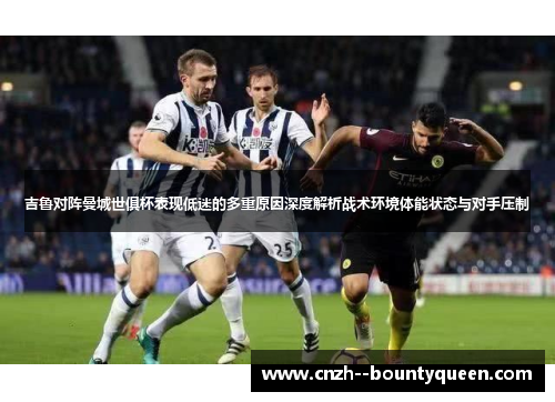 吉鲁对阵曼城世俱杯表现低迷的多重原因深度解析战术环境体能状态与对手压制