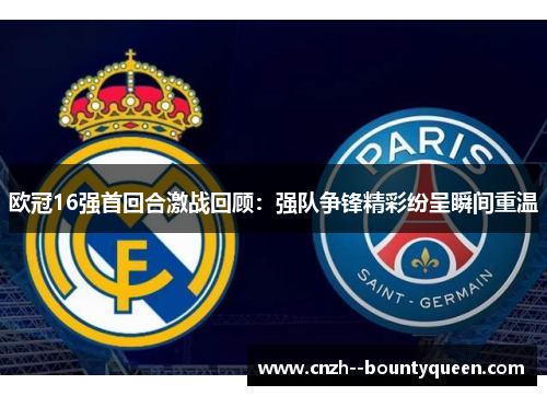 欧冠16强首回合激战回顾：强队争锋精彩纷呈瞬间重温