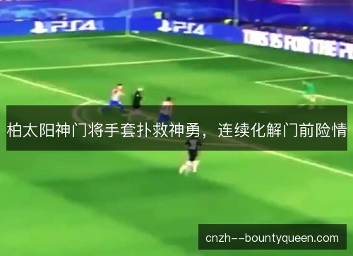 柏太阳神门将手套扑救神勇，连续化解门前险情